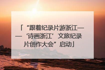 “跟着纪录片游浙江——‘诗画浙江’文旅纪录片创作大会”启动