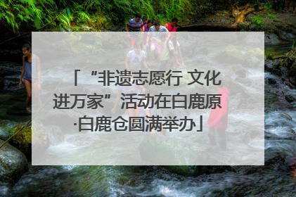 “非遗志愿行 文化进万家”活动在白鹿原·白鹿仓圆满举办