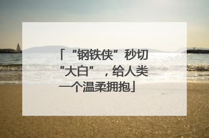 “钢铁侠”秒切“大白”，给人类一个温柔拥抱