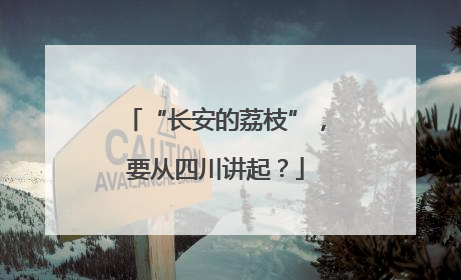 “长安的荔枝”，要从四川讲起？