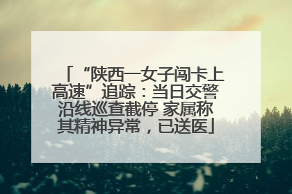 “陕西一女子闯卡上高速”追踪：当日交警沿线巡查截停 家属称其精神异常，已送医