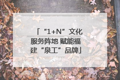 “1+N”文化服务阵地 赋能福建“泉工”品牌