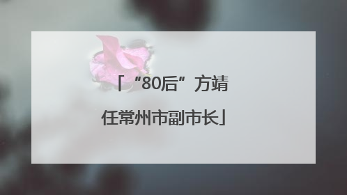 “80后”方靖任常州市副市长