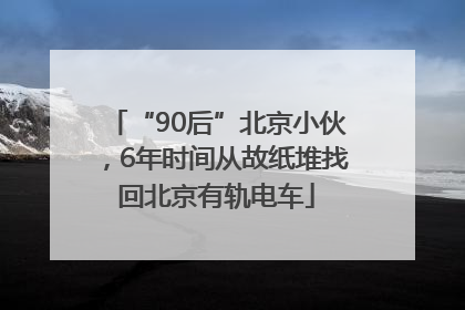 “90后”北京小伙，6年时间从故纸堆找回北京有轨电车