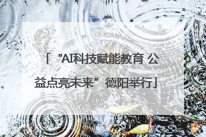 “AI科技赋能教育 公益点亮未来”德阳举行