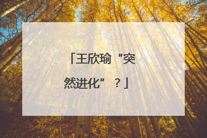 王欣瑜“突然进化”？