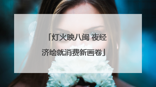 灯火映八闽 夜经济绘就消费新画卷