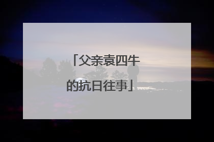 父亲袁四牛的抗日往事