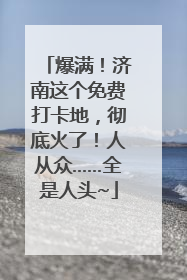 爆满！济南这个免费打卡地，彻底火了！人从众……全是人头~