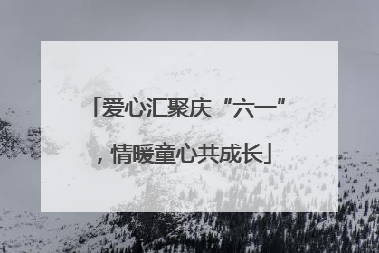 爱心汇聚庆“六一”，情暖童心共成长