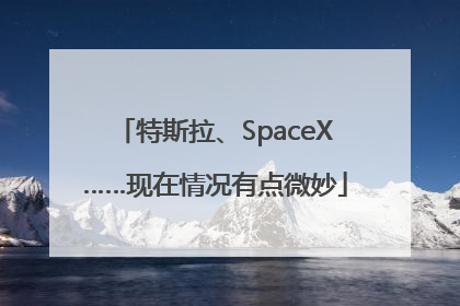 特斯拉、SpaceX……现在情况有点微妙