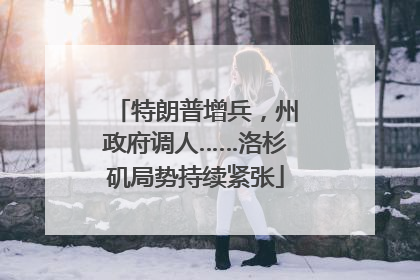 特朗普增兵，州政府调人……洛杉矶局势持续紧张