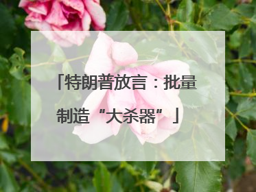 特朗普放言：批量制造“大杀器”