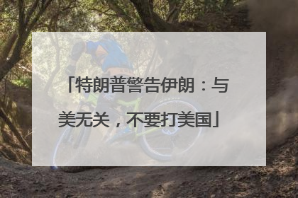特朗普警告伊朗：与美无关，不要打美国