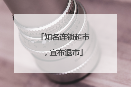 知名连锁超市，宣布退市