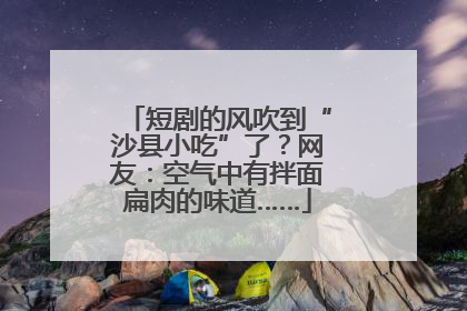 短剧的风吹到“沙县小吃”了？网友：空气中有拌面扁肉的味道……