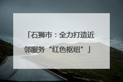 石狮市：全力打造近邻服务“红色枢纽”
