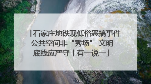 石家庄地铁现低俗恶搞事件 公共空间非“秀场” 文明底线应严守丨有一说一