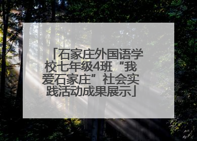 石家庄外国语学校七年级4班“我爱石家庄”社会实践活动成果展示
