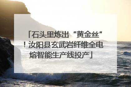 石头里炼出“黄金丝”！汝阳县玄武岩纤维全电熔智能生产线投产