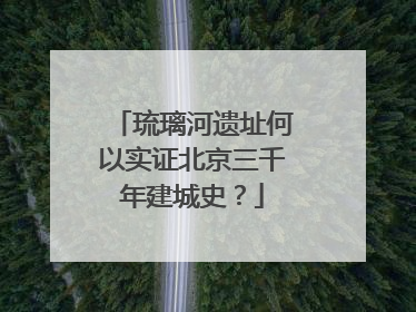 琉璃河遗址何以实证北京三千年建城史？