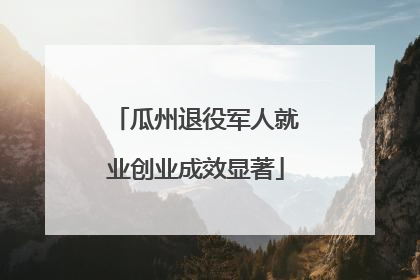 瓜州退役军人就业创业成效显著