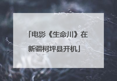 电影《生命川》在新疆柯坪县开机