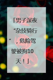 男子深夜“杂技骑行”，危险驾驶被拘10天！