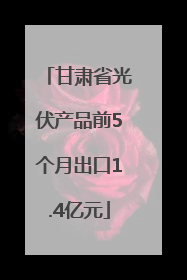 甘肃省光伏产品前5个月出口1.4亿元