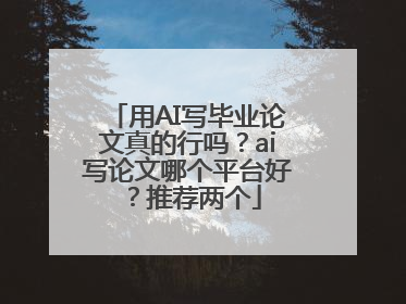 用AI写毕业论文真的行吗？ai写论文哪个平台好？推荐两个