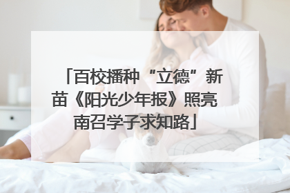 百校播种“立德”新苗《阳光少年报》照亮南召学子求知路
