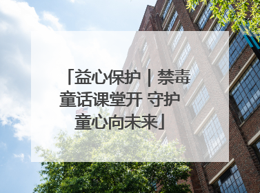 益心保护｜禁毒童话课堂开 守护童心向未来