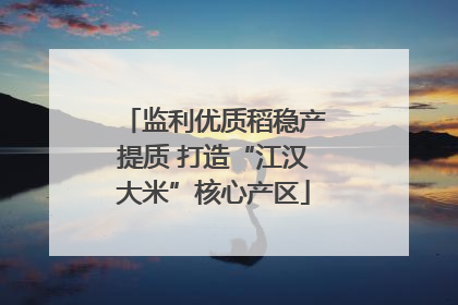 监利优质稻稳产提质 打造“江汉大米”核心产区