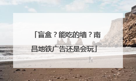 盲盒？能吃的墙？南昌地铁广告还是会玩