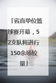 省直单位篮球赛开幕，52支队将进行150余场较量