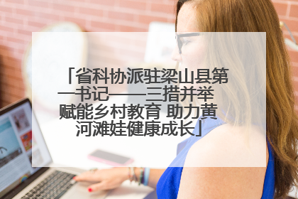 省科协派驻梁山县第一书记——三措并举 赋能乡村教育 助力黄河滩娃健康成长