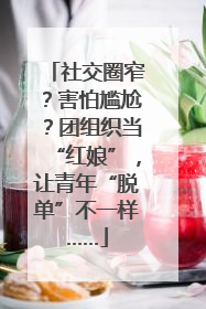 社交圈窄？害怕尴尬？团组织当“红娘”，让青年“脱单”不一样……