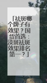 祛斑哪个牌子有效果？国货首选：淡斑祛斑效果排名第一？