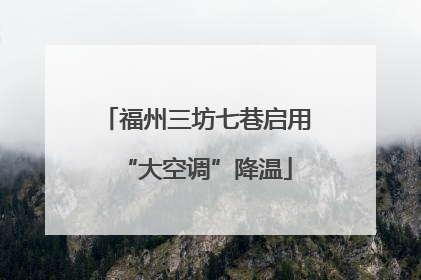 福州三坊七巷启用“大空调”降温