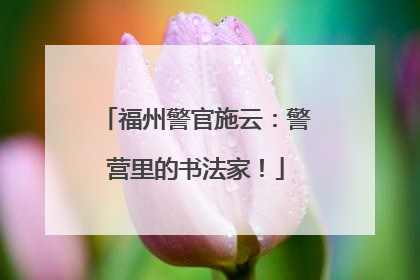 福州警官施云：警营里的书法家！