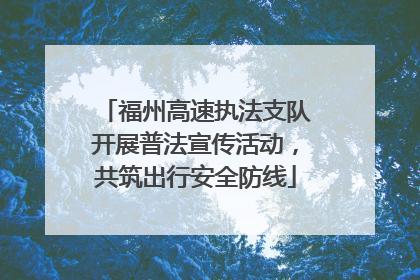 福州高速执法支队开展普法宣传活动，共筑出行安全防线
