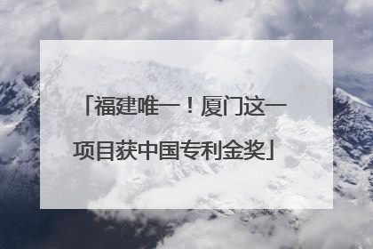 福建唯一！厦门这一项目获中国专利金奖