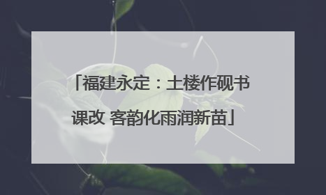 福建永定：土楼作砚书课改 客韵化雨润新苗