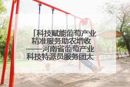 科技赋能葡萄产业 精准服务助农增收——河南省葡萄产业科技特派员服务团太康县科技服务纪实