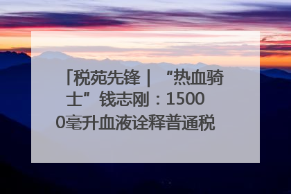 税苑先锋｜“热血骑士”钱志刚：15000毫升血液诠释普通税官的非凡承诺
