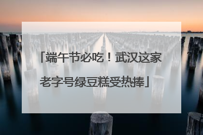 端午节必吃！武汉这家老字号绿豆糕受热捧