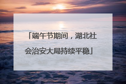 端午节期间，湖北社会治安大局持续平稳