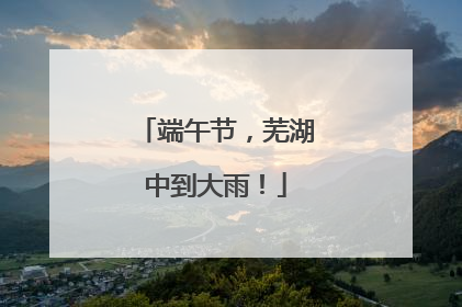 端午节，芜湖中到大雨！