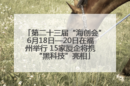 第二十三届“海创会”6月18日—20日在福州举行 15家厦企将携“黑科技”亮相