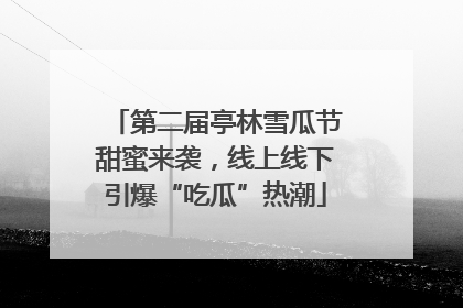 第二届亭林雪瓜节甜蜜来袭，线上线下引爆“吃瓜”热潮